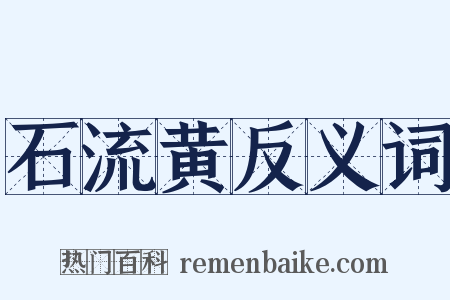 石流黄反义词是什么意思的图片